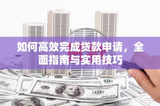 宁县如何高效完成贷款申请，全面指南与实用技巧