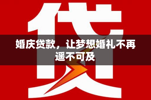 南港婚庆贷款，让梦想婚礼不再遥不可及