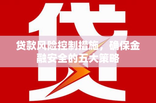 藁城贷款风险控制措施，确保金融安全的五大策略