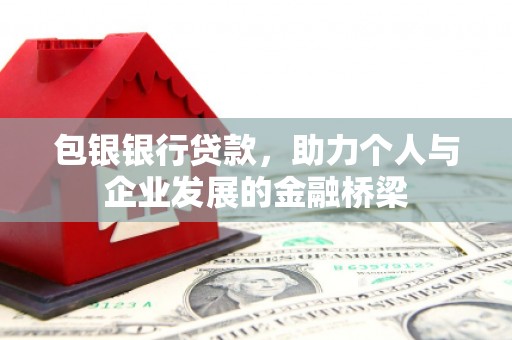 印江包银银行贷款，助力个人与企业发展的金融桥梁