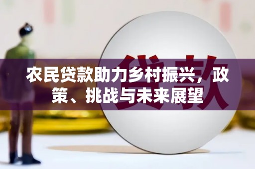 黔东南农民贷款助力乡村振兴，政策、挑战与未来展望
