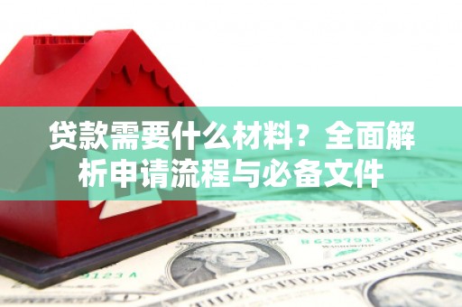曲麻莱贷款需要什么材料？全面解析申请流程与必备文件