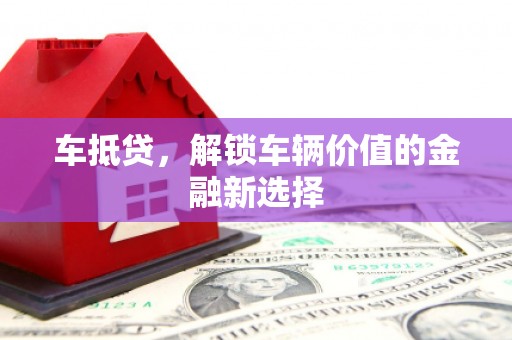 丰都车抵贷，解锁车辆价值的金融新选择