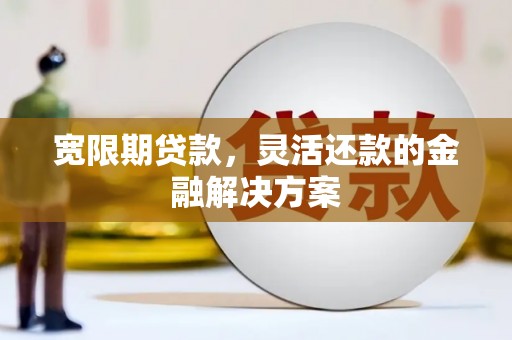 崇州宽限期贷款，灵活还款的金融解决方案