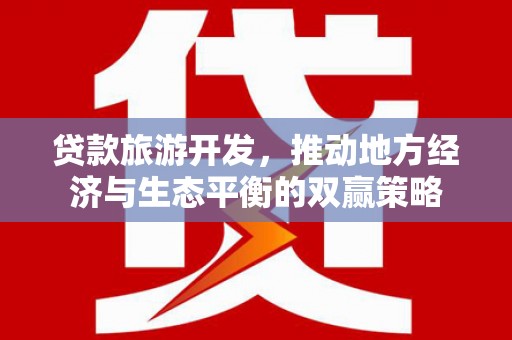 台州贷款旅游开发，推动地方经济与生态平衡的双赢策略