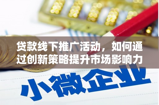 漯河贷款线下推广活动，如何通过创新策略提升市场影响力