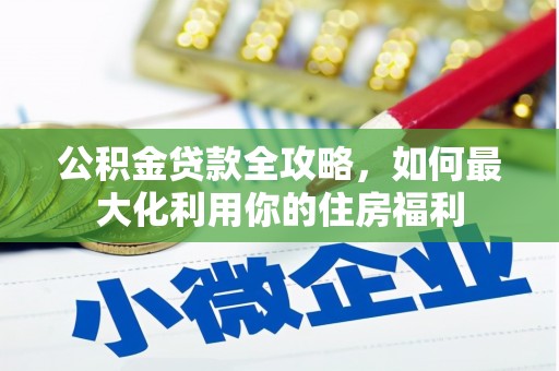 亳州公积金贷款全攻略，如何最大化利用你的住房福利