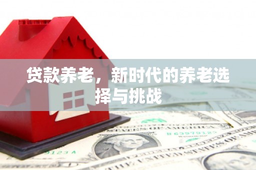 科尔沁贷款养老，新时代的养老选择与挑战