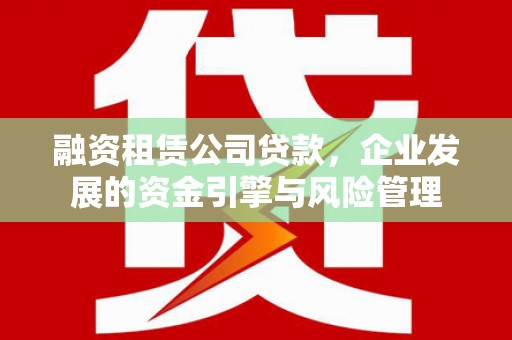 松溪融资租赁公司贷款，企业发展的资金引擎与风险管理