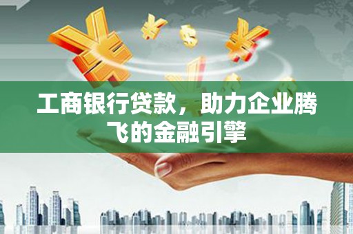 永年工商银行贷款，助力企业腾飞的金融引擎