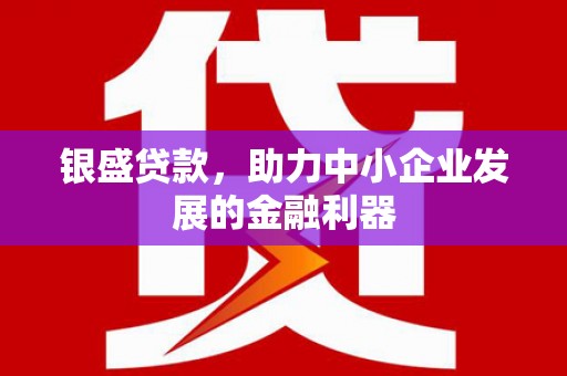 士林银盛贷款，助力中小企业发展的金融利器