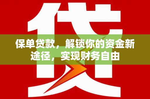 乌苏保单贷款，解锁你的资金新途径，实现财务自由