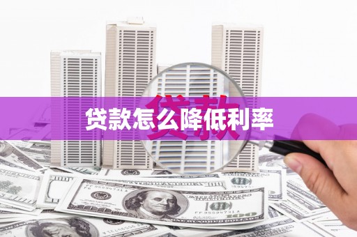 漳平贷款怎么降低利率