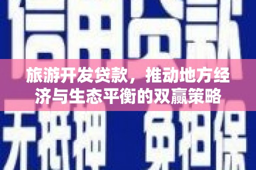 临猗旅游开发贷款，推动地方经济与生态平衡的双赢策略