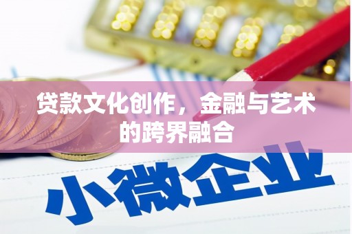 吕梁贷款文化创作，金融与艺术的跨界融合