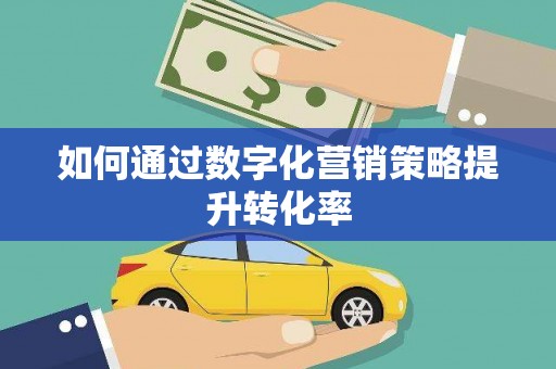 兴山如何通过数字化营销策略提升转化率