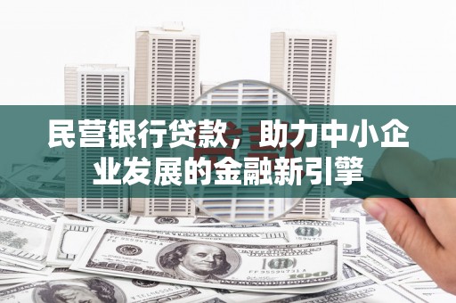犍为民营银行贷款，助力中小企业发展的金融新引擎