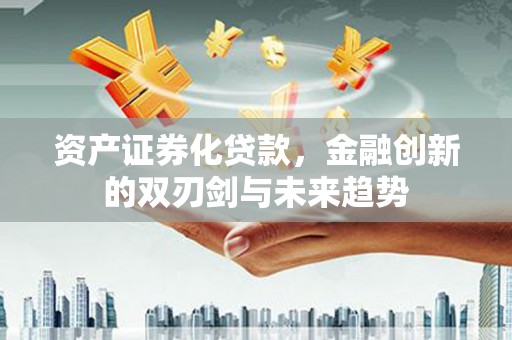 临淄资产证券化贷款，金融创新的双刃剑与未来趋势