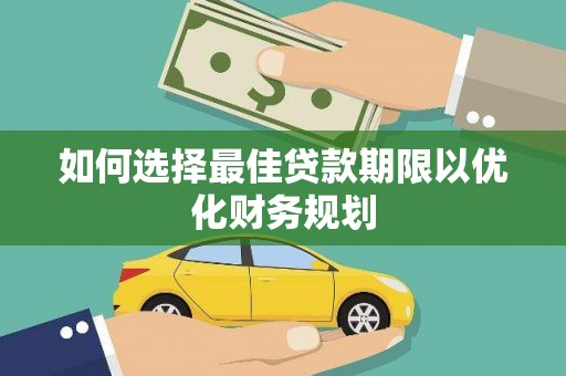 通山如何选择最佳贷款期限以优化财务规划
