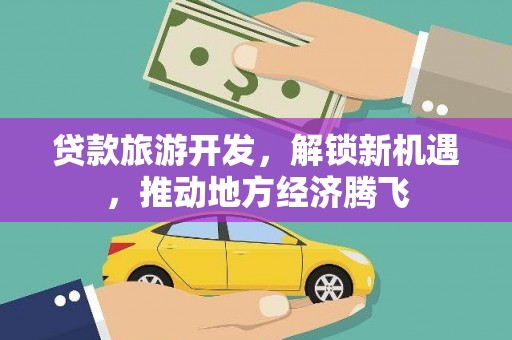 房县贷款旅游开发，解锁新机遇，推动地方经济腾飞