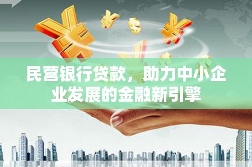 焉耆民营银行贷款，助力中小企业发展的金融新引擎