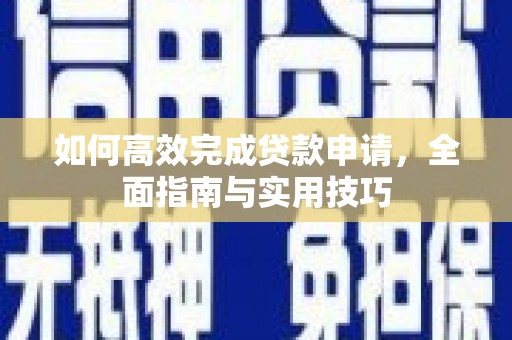 济源如何高效完成贷款申请，全面指南与实用技巧