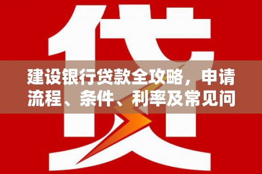 博湖建设银行贷款全攻略，申请流程、条件、利率及常见问题解答
