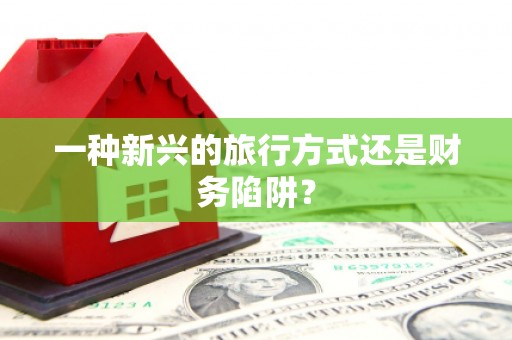 康县一种新兴的旅行方式还是财务陷阱？