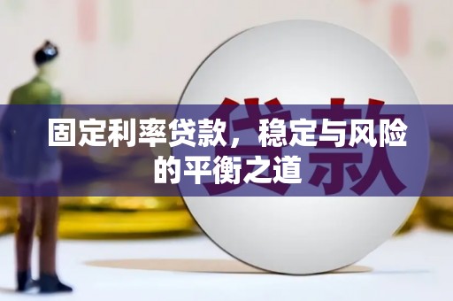 罗山固定利率贷款，稳定与风险的平衡之道