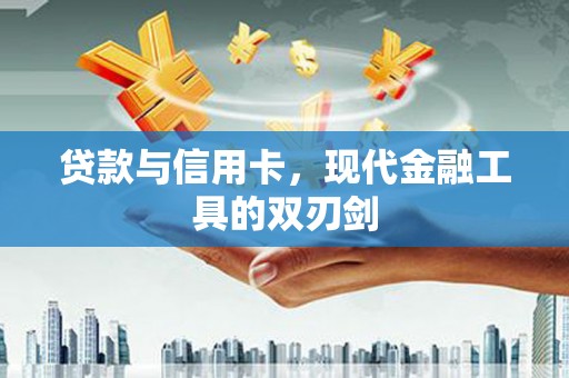 六横贷款与信用卡，现代金融工具的双刃剑
